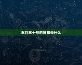 五月三十号的属相是什么，五月三十日属于什么星座