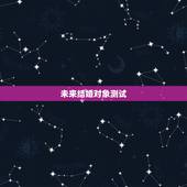 未来结婚对象测试，请问八字推算出的未来结婚对象可信吗？