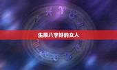 生辰八字好的女人，更好的女命八字