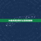86属虎适合做什么生意卖肠粉，86属虎的人今年适合做什么生意？