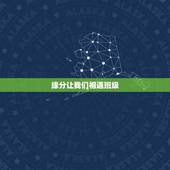 缘分让我们相遇班级，有一首歌，有两句歌词是“缘分让我们相遇，浪漫的七月