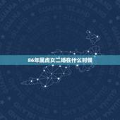 86年属虎女二婚在什么时候，86年属虎女在2021年会与心爱的人见面吗