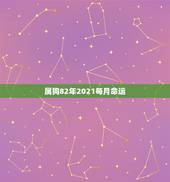 属狗82年2021每月命运，82年属狗人2021年运程？