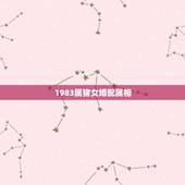 1983属猪女婚配属相，83年属猪女和什么属相最配？