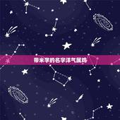 带米字的名字洋气属鸡，带有米字的女孩名字