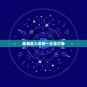 属相算大年初一还是打春，属相是按照每年的农历初一算的呢？还是按照打春算