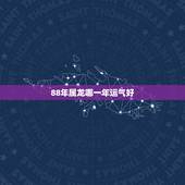 88年属龙哪一年运气好，88年属龙的配什么生肖的老公最好
