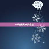 94年属狗28岁命运，1994年是什么命？1994年出生的属狗人的命运