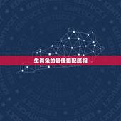 生肖兔的最佳婚配属相，属兔的婚配属相
