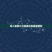 男人很爱小三回家还会碰老婆吗，男人真爱小三这样的男人还会回到老婆身边吗