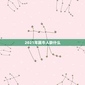 2021年属牛人缺什么，2021年五行属什么命