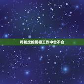 鸡和虎的属相工作中合不合，属虎和属鸡八字合不合