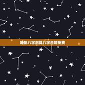婚配八字测算八字合婚免费，男女八字合婚相克表