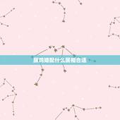 属鸡婚配什么属相合适，属鸡最佳配对属相是什么