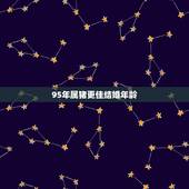 95年属猪更佳结婚年龄，属猪忌讳几月出生