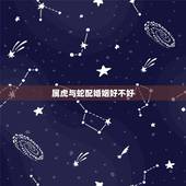 属虎与蛇配婚姻好不好，蛇和虎合不合适婚姻