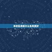 羊的生肖配什么生肖更好，羊和什么属相最配