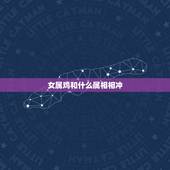 女属鸡和什么属相相冲，属马男可以配属鸡女吗