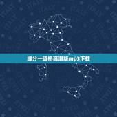 缘分一道桥高潮版mp3下载，谁有歌曲缘分一道桥百度云