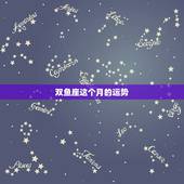 双鱼座这个月的运势，双鱼座本月运势！