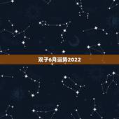 双子6月运势2022，双子座6月运势如何
