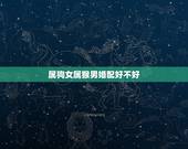 属狗女属猴男婚配好不好，男属狗女属猴配吗