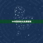 94年属狗的女生要晚婚，94年属狗女姻缘