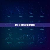 龙7月猴8月婚配好吗，属相婚配：男属龙和女属猴相配吗