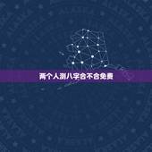 两个人测八字合不合免费，测算两个人八字合不合