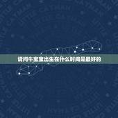 请问牛宝宝出生在什么时间是最好的，预产期7月（阴历）的牛宝宝出生吉日吉
