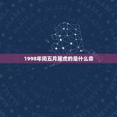 1998年闰五月属虎的是什么命，1998年属虎是什么命