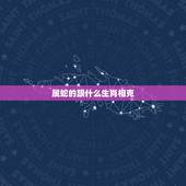 属蛇的跟什么生肖相克，属蛇的和什么属相相冲