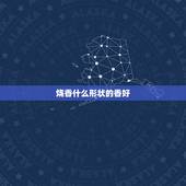 烧香什么形状的香好，烧香的形状