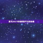 属马2021年谁都躲不过的劫难，属猪2021年谁都躲不过的劫难
