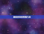 属蛇的年份有哪几年，属蛇的年份蛇年是哪年