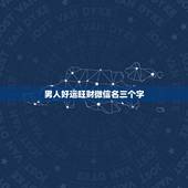 男人好运旺财微信名三个字 二个字最吉利最旺财的微信名