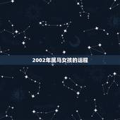 2002年属马女孩的运程，2002年生肖属马的人2018年运势运程