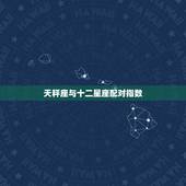 天秤座与十二星座配对指数，天秤座和十二星座配对，天秤座和什么星座最配