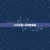让白羊唯一珍惜的星座，能驾驭白羊座的星座有哪些？