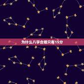 为什么八字合婚只有15分，如果八字合婚结果只有20分。那么是不是说两个
