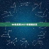 86年虎男2021年婚姻状况，属虎男2021年有姻缘吗