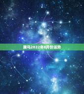 属马2022年8月份运势，属马人今年运势2021年每月运势