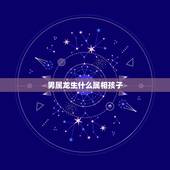 男属龙生什么属相孩子，男属龙的要拜什么属相干爹干妈最好