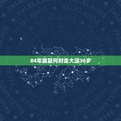 84年属鼠何时走大运36岁，84年鼠女36岁运势