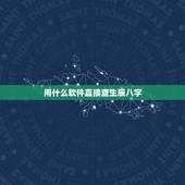 用什么软件直接查生辰八字，可以免费生辰八字算命详解的软件有吗？