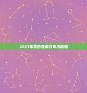 2021年黄历查询万年历属相，选日子结婚查万年历还是应该查老黄历比较准