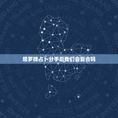 塔罗牌占卜分手后我们会复合吗，7张塔罗牌占卜分手后还有可能复合吗