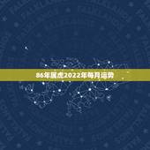 86年属虎2022年每月运势，86年属虎女的2022年怎么样