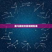 属马属蛇的属相婚配表，属马的属相婚配表是怎样的？