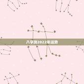八字测2022年运势，八字测测2021年运势？